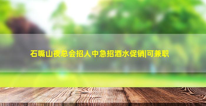 石嘴山夜总会招人中急招酒水促销|可兼职